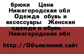 брюки  › Цена ­ 300 - Нижегородская обл. Одежда, обувь и аксессуары » Женская одежда и обувь   . Нижегородская обл.